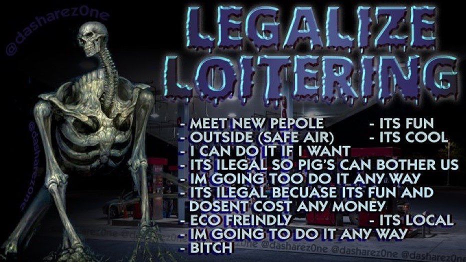 Legalize loitering: meet new pepole outside safe air i can do it if i want its illegal so pigs can bother us im going too do it any way